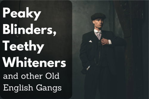 Peaky Blinders, Teethy Whiteners and Other Old English Gangs