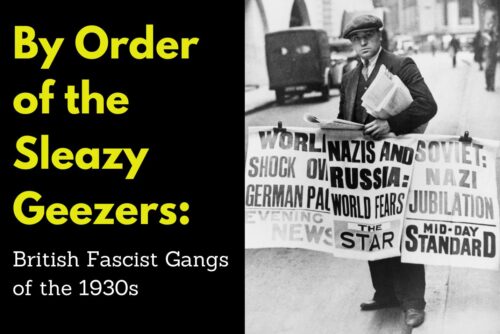 By Order of the Sleazy Geezers: British Fascist Gangs of the 1930s